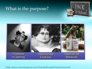 What is the purpose? http:// www.chemistryland.com/ChemEdArticle/PowerPoint.html 