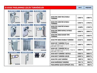 390  TL 300  TL PASLANMAZ ÇELİK KÜPEŞTE (M2) 960  TL 750   TL AVAX BAĞIMSIZ TURNİKE 780  TL 600  TL AVAX PM 1100 TURNİKE 6000  TL 5300  TL AVAX BOY TURNİKE-ÇELİK 4000  TL 3300  TL AVAX BOY TURNİKE- BOYALI 2100  TL 1680  TL AVAX VIP  TURNİKE 90 cm (Kişinin yaklaştığında açılması istenirse;  fotosel ve ayak bedeli +225 TL dur) 1900  TL 1480  TL AVAX VIP  TURNİKE 75 cm (Kişinin yaklaştığında açılması istenirse;  fotosel ve ayak bedeli +225 TL dur) 2900 TL 2320  TL AVAX PM 4000 DOUBLE TURNİKE 1460  TL 1120  TL AVAX PM 2500 DUVAR TİPİ TURNİKE 2000  TL 1600  TL AVAX PM 2000 KAPALI AYAKLI TURNİKE 1740  TL 1340 TL AVAX PM 2100 İKİ AYAKLI TURNİKE 1740  TL 1340  TL AVAX PM 2200 İKİ AYAKLI TURNİKE 1580  TL 1300  TL AVAX PM 2400 TEK AYAKLI TURNİKE MÜŞTERİ BAYİ 8-AVAX PASLANMAZ ÇELİK TURNİKELER 