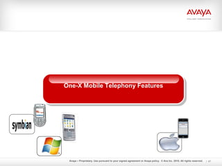 Avaya – Proprietary. Use pursuant to your signed agreement or Avaya policy. © Ava Inc. 2010. All rights reserved. 47
One-X Mobile Telephony FeaturesOne-X Mobile Telephony Features
 