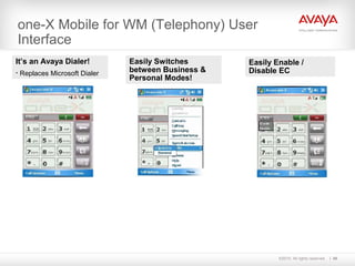 ©2010. All rights reserved. 48
one-X Mobile for WM (Telephony) User
Interface
It’s an Avaya Dialer!
• Replaces Microsoft Dialer
Easily Switches
between Business &
Personal Modes!
Easily Enable /
Disable EC
 