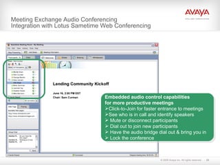 Meeting Exchange Audio Conferencing  Integration with Lotus Sametime Web Conferencing Embedded audio control capabilities for more productive meetings Click-to-Join for faster entrance to meetings  See who is in call and identify speakers Mute or disconnect participants Dial out to join new participants Have the audio bridge dial out & bring you in Lock the conference 