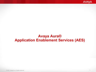 © 2011 Avaya Inc. All rights reserved.
Avaya Aura®
Application Enablement Services (AES)
1
 