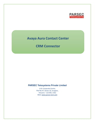 PARSEC Telesystems Private Limited
U & I Corporate Centre,
Plot No.47, Sector 32, Gurgaon,
Haryana – 122 001, India
Web: www.parsec-tech.com
Avaya Aura Contact Center
CRM Connector
 