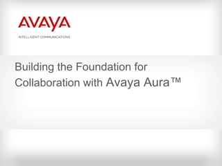 Building the Foundation for
Collaboration with Avaya Aura™
 