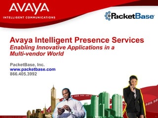 Avaya Intelligent Presence Services Enabling Innovative Applications in a  Multi-vendor World PacketBase, Inc. www.packetbase.com 866.405.3992 
