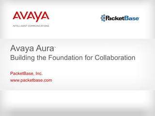 PacketBase, Inc. www.packetbase.com Avaya Aura ™ Building the Foundation for Collaboration 