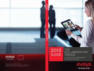 2013 GUIDE

                                                                              2013    THE
                                                                                      COLLABORATION
                                   FSC
                                                                              GUIDE   TRENDS
                                                                                      Transforming Your Organization
                                   Logo                                               and Industry This Year


© 2013 Avaya Inc. All Rights Reserved.
All trademarks identified by ®, ™, or SM are registered marks,
trademarks, and service marks, respectively, of Avaya Inc.
 