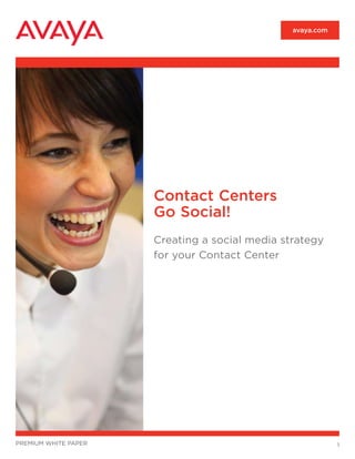 avaya.com




                      Contact Centers
                      Go Social!
                      Creating a social media strategy
                      for your Contact Center




premium white paper                                         1
 