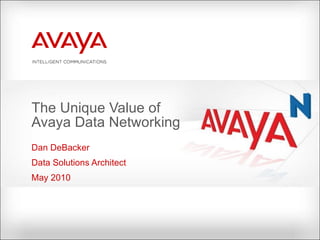 The Unique Value of Avaya Data Networking Dan DeBacker Data Solutions Architect May 2010 