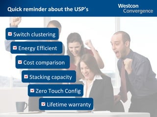 Quick reminder about the USP’s



  Switch clustering

    Energy Efficient

      Cost comparison

        Stacking capacity

           Zero Touch Config

               Lifetime warranty
                                   39
 