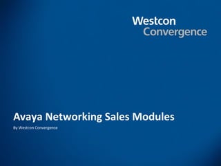 Avaya Networking Sales Modules
By Westcon Convergence
 