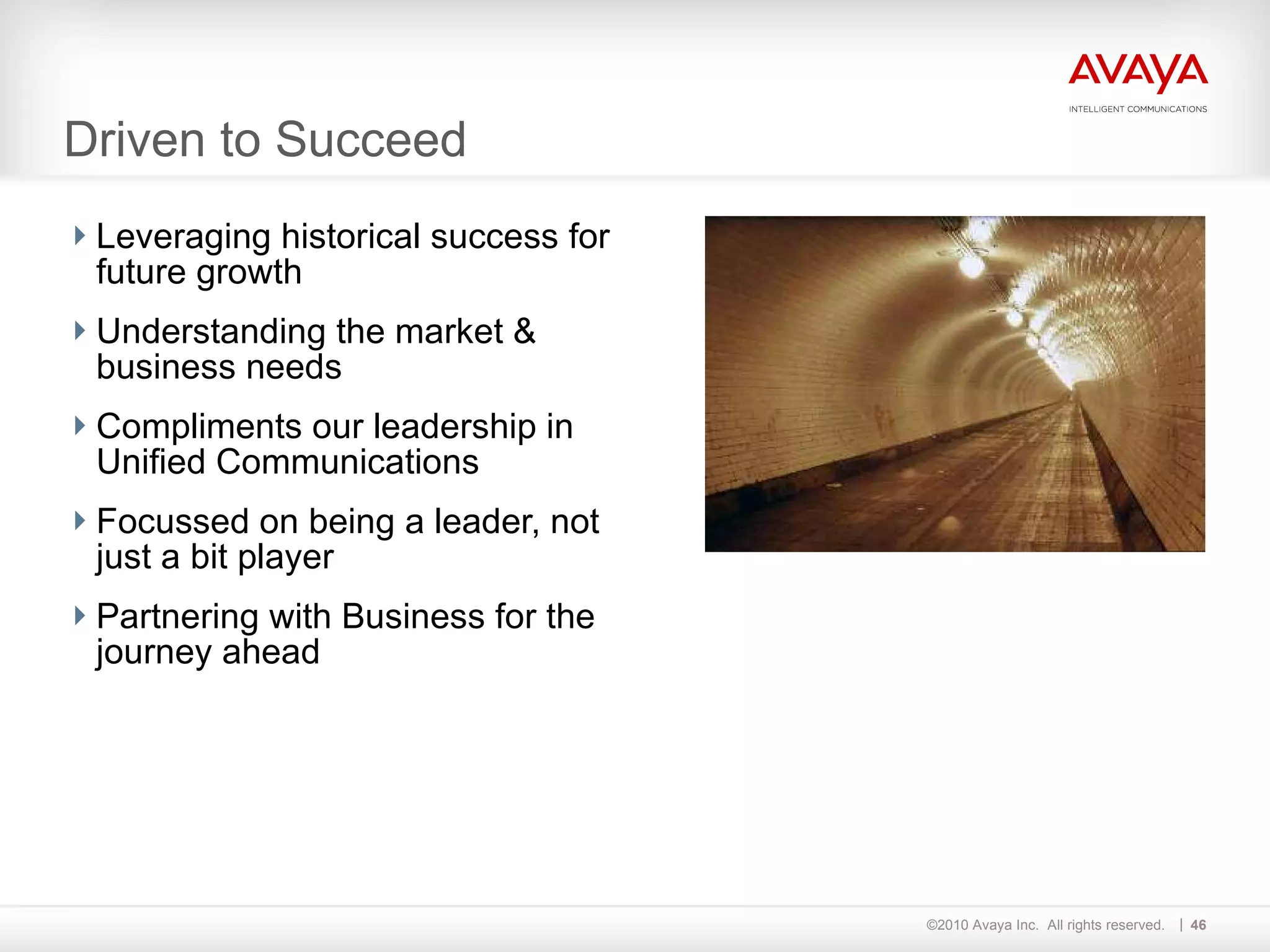 Driven to Succeed Leveraging historical success for future growth Understanding the market & business needs Compliments our leadership in Unified Communications Focussed on being a leader, not just a bit player Partnering with Business for the journey ahead  