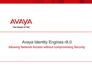 Avaya Identity Engines r8.0
Allowing Network Access without compromising Security
 