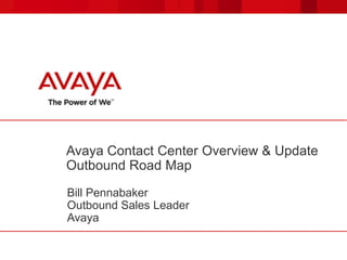 Avaya Contact Center Overview & Update
Outbound Road Map
Bill Pennabaker
Outbound Sales Leader
Avaya

 