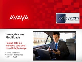 Inovações em
Mobilidade
Porque este é o
momento para uma
nova Solução Avaya
Sandro Vila Nova
Consultor de Projetos
Tel 9147 4961
                        1
 