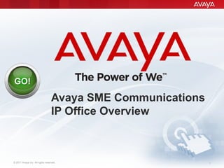 © 2011 Avaya Inc. All rights reserved. 1
GO!
Avaya SME Communications
IP Office Overview
 