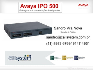 Sandro Vila Nova
        Consultor de Projetos


sandro@callsystem.com.br
(11) 8983 6769/ 9147 4961




                  © 2009 Avaya Inc. All rights reserved.   1
 