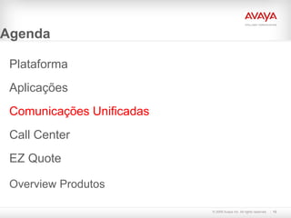 Agenda

 Plataforma
 Aplicações
 Comunicações Unificadas
 Call Center
 EZ Quote

 Overview Produtos

                           © 2009 Avaya Inc. All rights reserved.   12
 