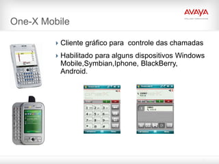 One-X Mobile

         Cliente gráfico para controle das chamadas
         Habilitado para alguns dispositivos Windows
          Mobile,Symbian,Iphone, BlackBerry,
          Android.
 