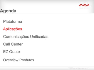 Agenda

 Plataforma
 Aplicações
 Comunicações Unificadas
 Call Center
 EZ Quote

 Overview Produtos
                           © 2009 Avaya Inc. All rights reserved.   9
 