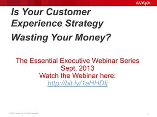 © 2013 Avaya Inc. All rights reserved. 11
Is Your Customer
Experience Strategy
Wasting Your Money?
The Essential Executive Webinar Series
Sept. 2013
Watch the Webinar here:
http://bit.ly/1aHHDIj
 