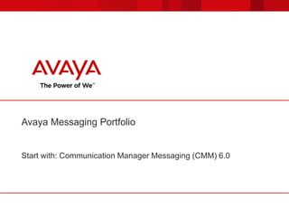 Avaya Messaging Portfolio
Start with: Communication Manager Messaging (CMM) 6.0
 
