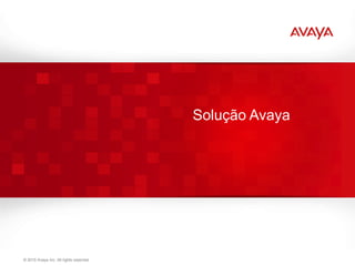 Solução Avaya




© 2011 Avaya Inc. All rights reserved.                    21
 © 2010 Avaya Inc. All rights reserved.
 