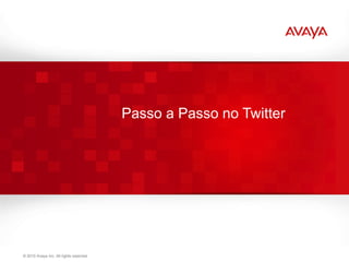 Passo a Passo no Twitter




© 2011 Avaya Inc. All rights reserved.                               51
 © 2010 Avaya Inc. All rights reserved.
 