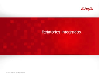 Relatórios Integrados




© 2011 Avaya Inc. All rights reserved.                            68
 © 2010 Avaya Inc. All rights reserved.
 