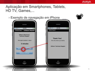 Aplicação em Smartphones, Tablets,
HD TV, Games,...
    Exemplo de navegação em iPhone      




© 2011 Avaya Inc. All rights reserved.       76
 
