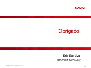 Obrigado!



                                             Eric Esquivel
                                         esquivel@avaya.com

© 2011 Avaya Inc. All rights reserved.                        80
 