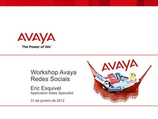 Workshop Avaya
Redes Sociais
Eric Esquivel
Application Sales Specialist

31 de janeiro de 2012
 