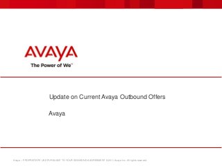 Avaya – PROPRIETARY USE PURSUANT TO YOUR SIGNED NDA AGREEMENT © 2011 Avaya Inc. All rights reserved.
Update on Current Avaya Outbound Offers
Avaya
 