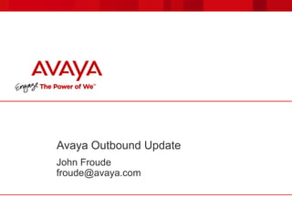 Avaya Outbound Update
John Froude
froude@avaya.com
 