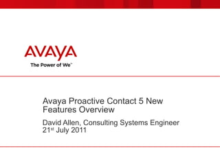 Avaya Proactive Contact 5 New Features Overview David Allen, Consulting Systems Engineer 21 st  July 2011 