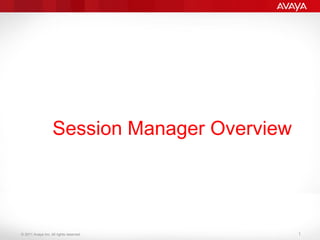 © 2011 Avaya Inc. All rights reserved.
Session Manager Overview
1
 