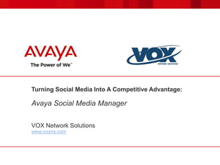 Turning Social Media Into A Competitive Advantage:

Avaya Social Media Manager

VOX Network Solutions
www.voxns.com
 