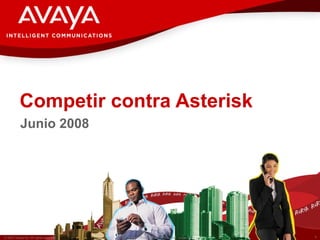 Competir contra Asterisk
           Junio 2008




© 2007 Avaya Inc. All rights reserved.   Avaya – Proprietary & Confidential. Under NDA   1
 