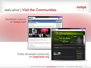 web.alive | Visit the Communities
30
Developer support
on avaya.com
Public developer community
on wagenesis.org
For more information contact us at www.packetbase.com or 866.405.3992 - © 2010 Avaya Inc. All rights reserved.
 