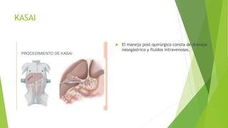 KASAI
 El manejo post-quirúrgico consta de drenaje
nasogástrico y fluidos intravenosos.
 