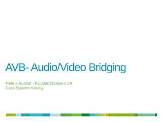 1© 2014 Cisco and/or its affiliates. All rights reserved.
AVB-Audio/Video Bridging
Henrik Austad - haustad@cisco.com
Cisco Systems Norway
 