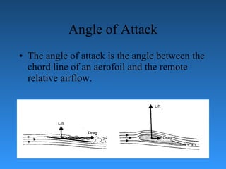 Angle of Attack The angle of attack is the angle between the chord line of an aerofoil and the   remote relative airflow. 