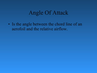 Angle Of Attack Is the angle between the chord line of an aerofoil and the relative airflow. 