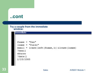 1.8 Built-in Functions and Procedures Beside custom made functions and procedures there are some that are built-in and part of the Access VBA language. We will see several examples in the following Sessions. “ Beep” is an example of built-in procedure and performs a single operation: It makes computer beep. Once. Built-in functions can be used anywhere in your program. Knowing what is available is essential for efficient programming so we don’t go and try to reinvent the wheel.  Sales AVB201 Module 1 