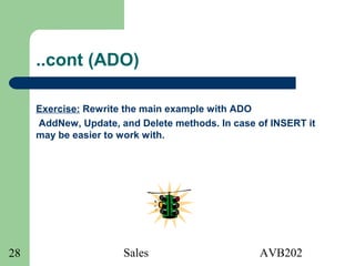 Sales AVB20228
..cont (ADO)
Exercise: Rewrite the main example with ADO
AddNew, Update, and Delete methods. In case of INSERT it
may be easier to work with.
 