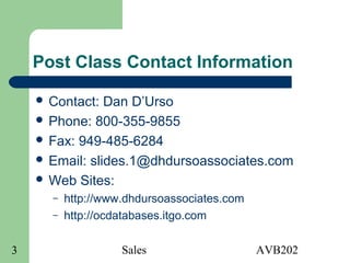Sales AVB2023
Post Class Contact Information
 Contact: Dan D’Urso
 Phone: 800-355-9855
 Fax: 949-485-6284
 Email: slides.1@dhdursoassociates.com
 Web Sites:
– http://www.dhdursoassociates.com
– http://ocdatabases.itgo.com
 