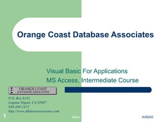 Sales AVB2021
Orange Coast Database Associates
Visual Basic For Applications
MS Access, Intermediate Course
P.O. Box 6142
Laguna Niguel, CA 92607
949-489-1472
http://www.dhdursoassociates.com
 
