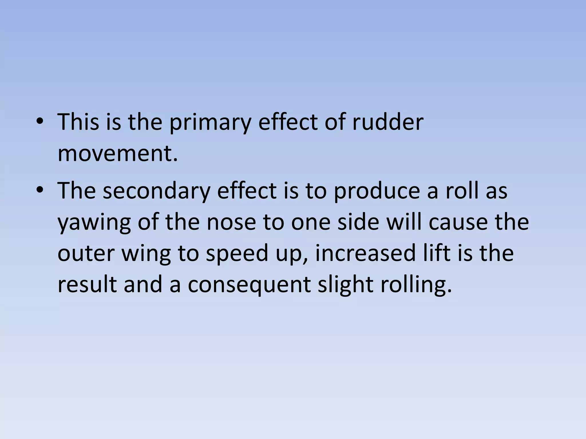 This is the primary effect of rudder movement.The secondary effect is to produce a roll as yawing of the nose to one side will cause the outer wing to speed up, increased lift is the result and a consequent slight rolling.