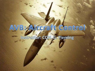 AVB: Aircraft Control Instructor: CCPL G. Fleming 