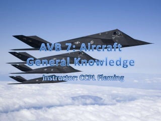 AVB 7: Aircraft General Knowledge Instructor: CCPL Fleming 